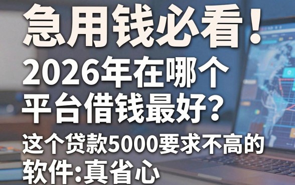 急用钱必看!2026年在哪个平台借钱最好?这5个贷款5000要求不高的软件真省心