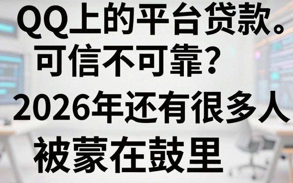QQ上的平台贷款可信不可靠?2026年还有很多人被蒙在鼓里,亲测揭秘真相!