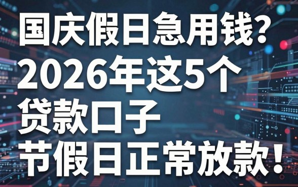 国庆假期急用钱?2026年这5个贷款口子节假日正常放款!