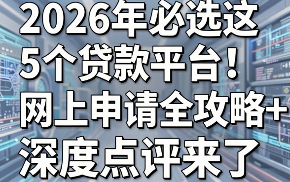 2026年必选这5个贷款平台！网上申请全攻略+深度点评来了