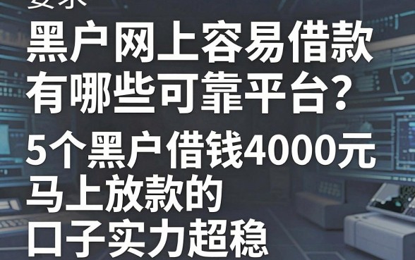 黑户网上容易借款有哪些可靠平台?这5个黑户借钱4000元马上放款的口子实力超稳
