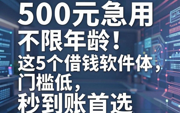 500元急用不限年龄!这5个借钱软件门槛低、体验好,秒到账首选