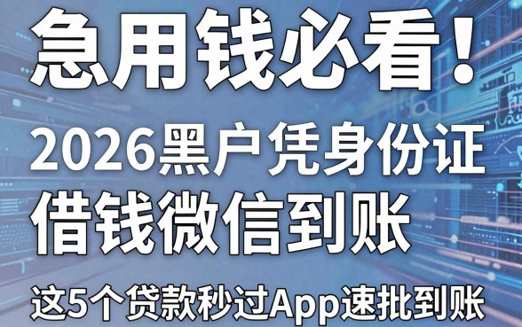 急用钱必看!2026黑户凭身份证借钱微信到账,这5个贷款秒过App速批到账