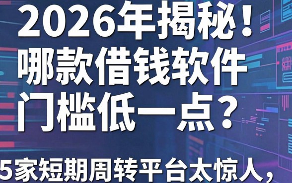 2026年揭秘!哪款借钱软件门槛低一点?这5家短期周转平台太惊人