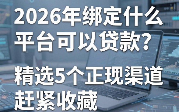 2026年绑定什么平台可以贷款?精选这5个正规渠道,赶紧收藏!