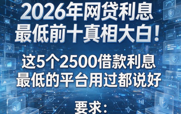 2026年网贷利息最低前十真相大白！这5个2500借款利息最低的平台用过都说好