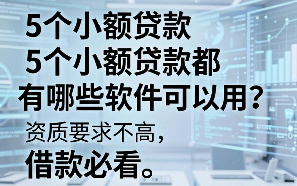 5个小额贷款都有哪些软件可以用？资质要求不高，借款必看！