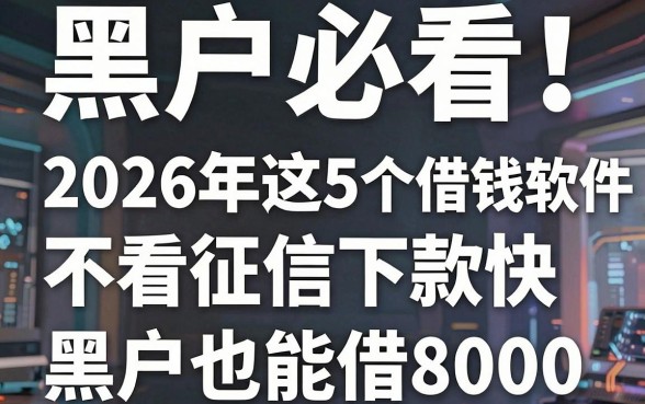 黑户必看!2026年这5个借钱软件不看征信下款快,黑户也能借8000