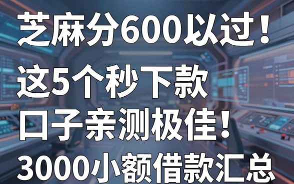 芝麻分600以上必过!这5个秒下款口子亲测极佳,附3000小额借款汇总