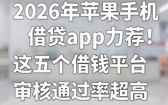 2026年苹果手机借贷app力荐:这五个借钱平台审核通过率超高!