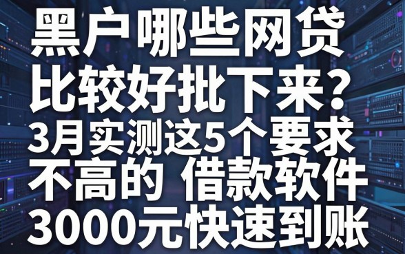 黑户哪些网贷比较好批下来?3月实测这5个要求不高的借款软件,3000元快速到账
