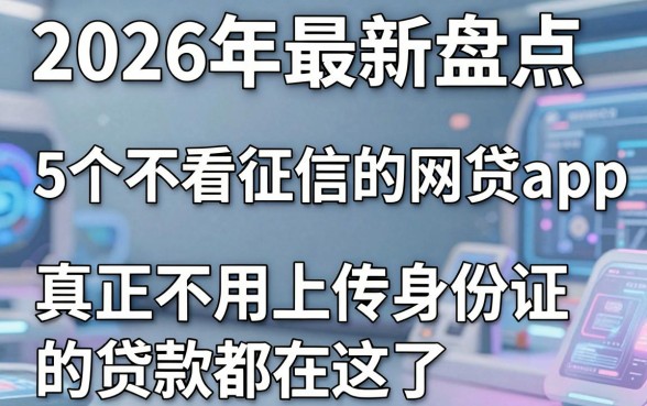 2026年最新盘点：5个不看征信的网贷app，真正不用上传身份证的贷款都在这了！