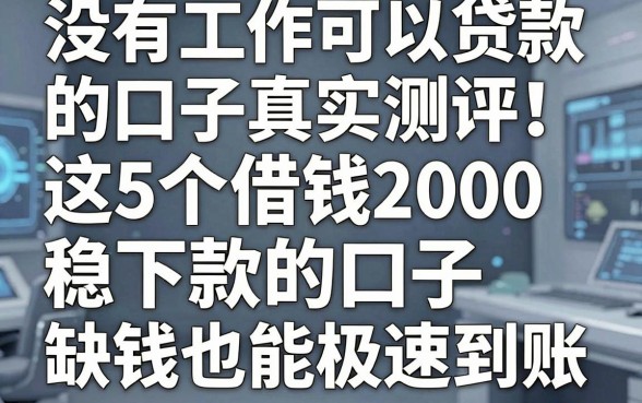 没有工作可以贷款的口子真实测评！这5个借钱2000稳下款的口子，缺钱也能极速到账