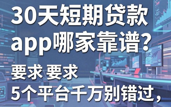 30天短期贷款app哪家靠谱?这5个平台千万别错过!