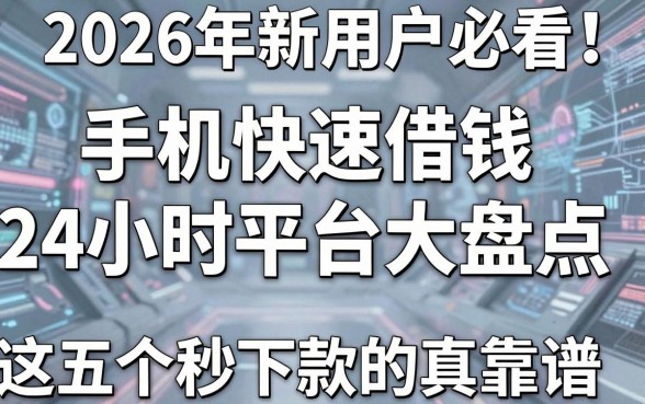 2026年新用户必看!手机快速借钱24小时还款平台大盘点,这五个秒下款的真靠谱!