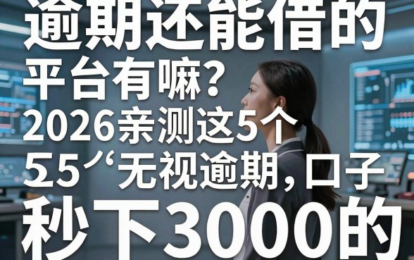 逾期还能借的平台有嘛?2026亲测这5个无视逾期、秒下3000的口子!