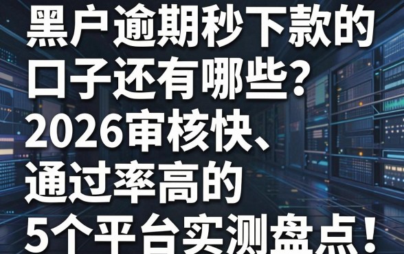 黑户逾期秒下款的口子还有哪些?2026审核快、通过率高的5个平台实测盘点!