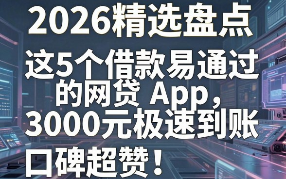 2026精选盘点：这5个借款易通过的网贷App，3000元极速到账口碑超赞！