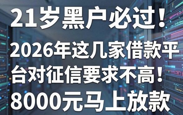 21岁黑户必过!2026年这几家借款平台对征信要求不高,8000元马上放款
