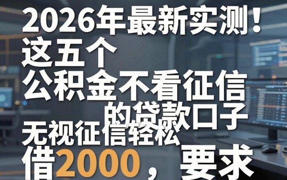 2026年最新实测!这五个公积金不看征信的贷款口子,无视征信轻松借2000