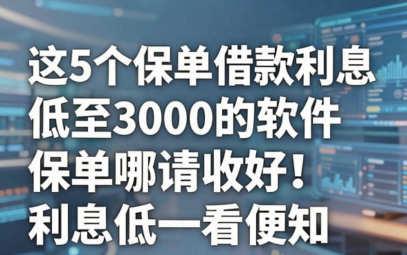 这5个保单借款利息低至3000的软件请收好!保单哪里贷款利息低一看便知