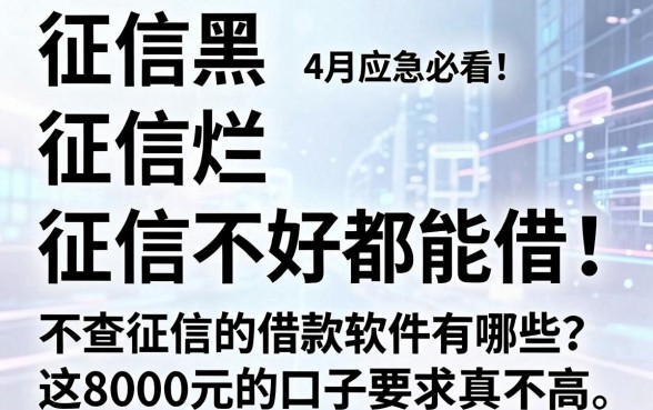 征信黑、征信烂、征信不好都能借!4月应急必看:不查征信的借款软件有哪些?这8000元的口子要求真不高!