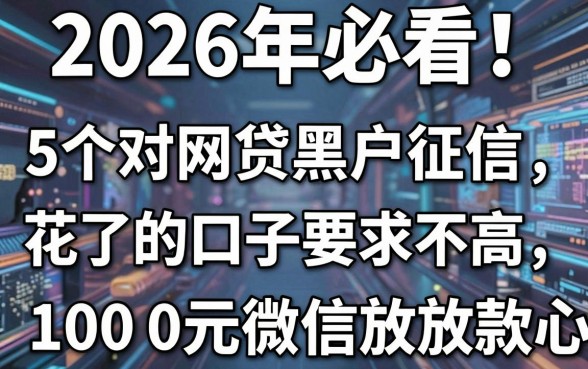 2026年必看!5个对网贷黑户征信花了的口子要求不高,1000元微信放款超放心