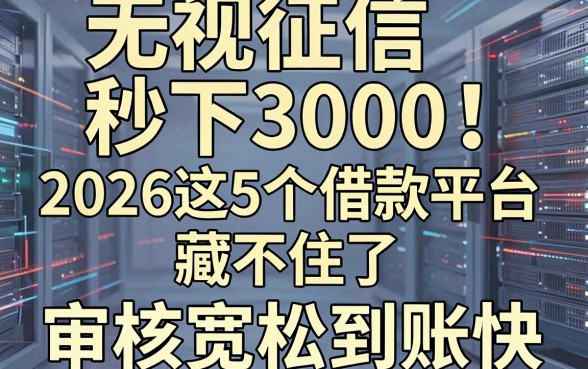 无视征信秒下3000！2026这5个借款平台藏不住了，审核宽松到账快