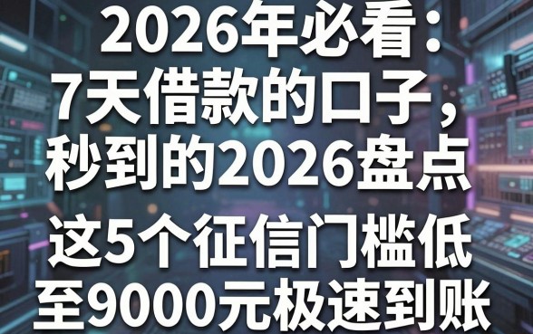 2026年必看:7天借款的口子秒到的2026盘点,这5个征信门槛低至9000元极速到账