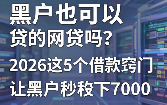 黑户也可以贷的网贷吗?2026这5个借款窍门让黑户秒下7000