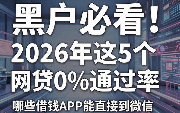 黑户必看!2026年这5个网贷100%通过率,哪些借钱APP能直接到微信?