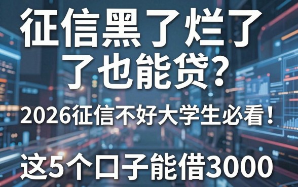 征信黑了烂了也能贷?2026征信不好大学生必看:这5个口子能借3000!