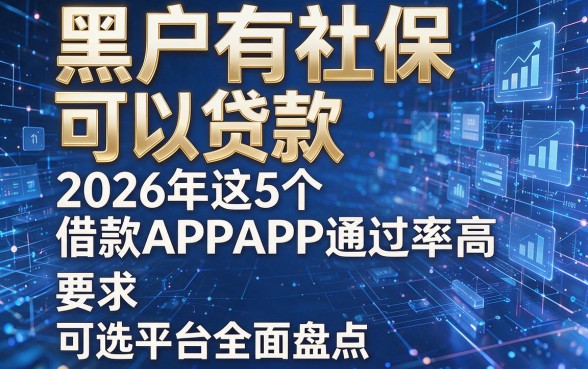 黑户有社保可以贷款,2026年这5个借款APP通过率高,可选平台全面盘点!
