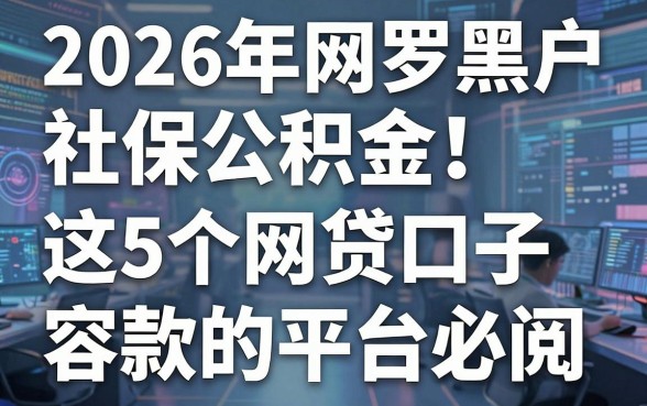 2026年网罗黑户社保公积金!这5个网贷口子容易下款的平台必阅