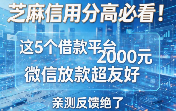 芝麻信用分高必看!这5个借款平台2000元微信放款超友好,亲测反馈绝了