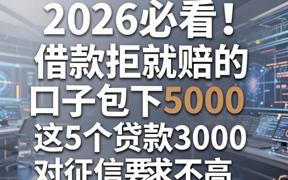 2026必看！借款拒就赔的口子包下5000，这5个贷款3000对征信要求不高
