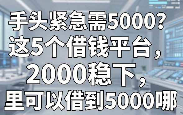 手头紧急需5000?这5个借钱平台2000稳下,告诉你从哪里可以借到5000