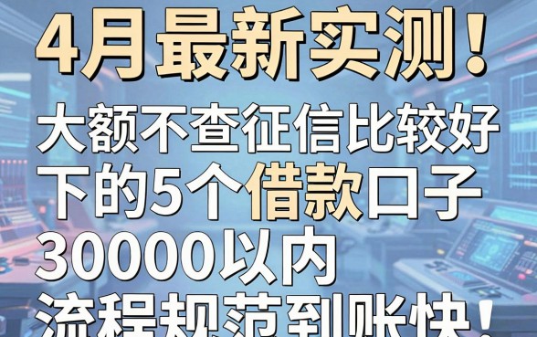 4月最新实测！大额不查征信比较好下的5个借款口子，30000以内流程规范到账快