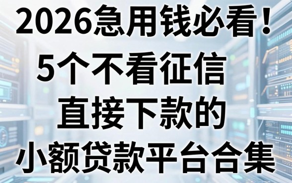 2026急用钱必看!5个不看征信直接下款的小额贷款平台合集