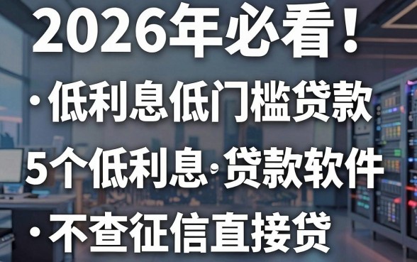 2026年必看!5个低利息低门槛贷款软件,不查征信直接贷