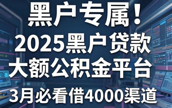 黑户专属!2025黑户贷款大额公积金平台,3月必看借4000渠道