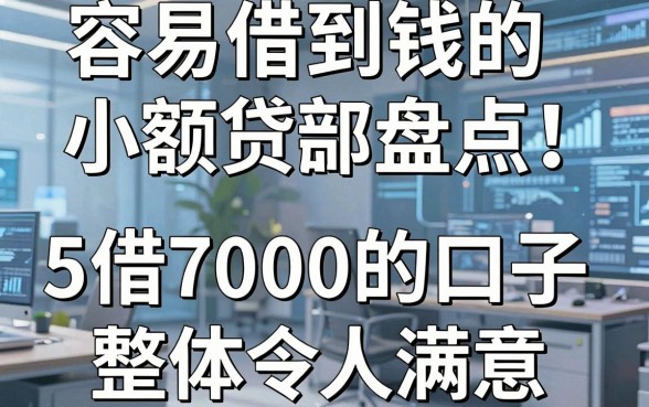容易借到钱的小额贷款盘点!这5个借7000的口子整体令人满意