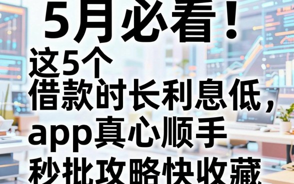 5月必看!这5个借款时间长利息低的app真心顺手,秒批攻略快收藏