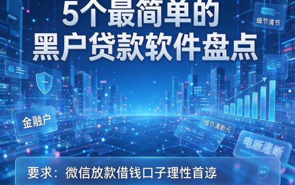 5个最简单的黑户贷款软件盘点,微信放款借钱口子理性首选