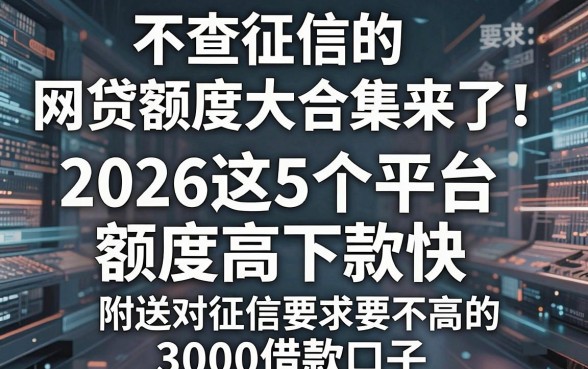 不查征信的网贷额度大合集来了!2026这5个平台额度高下款快,附送对征信要求不高的3000借款口子