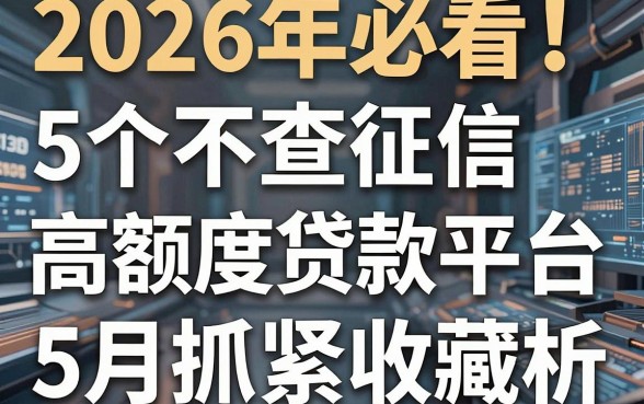 2026年必看!5个不查征信的高额度贷款平台专业评析,5月抓紧收藏