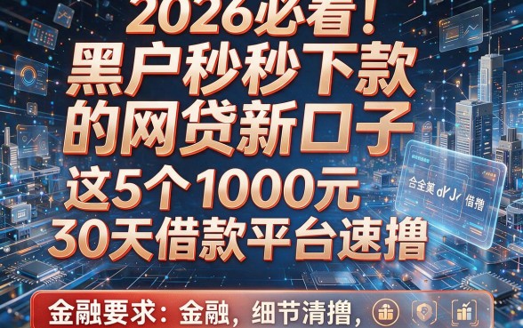 2026必看！黑户秒下款的网贷新口子，这5个1000元30天借款平台速撸