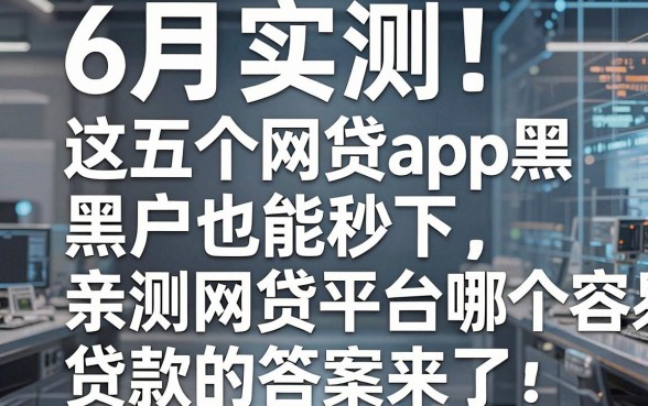 6月实测!这五个网贷app黑户也能秒下,亲测网贷平台哪个容易通过贷款的答案来了