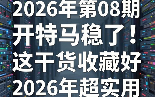 2026年第08期开特马稳了!这篇干货收藏好,2026年超实用