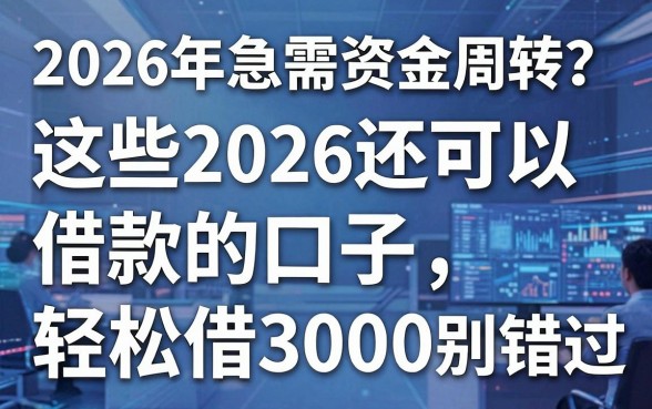 2026年急需资金周转?这些2026还可以借款的口子,轻松借3000别错过!
